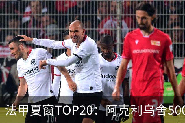 法甲夏窗TOP20：阿克利乌舍5000万欧成标王，费兰4850万欧第二